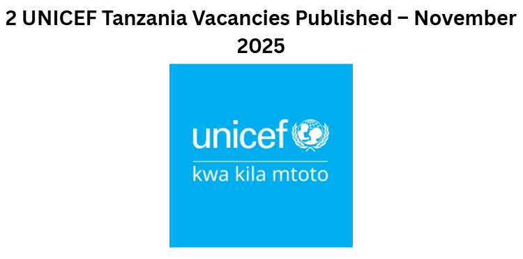 2 UNICEF Tanzania Vacancies Published – November 2025